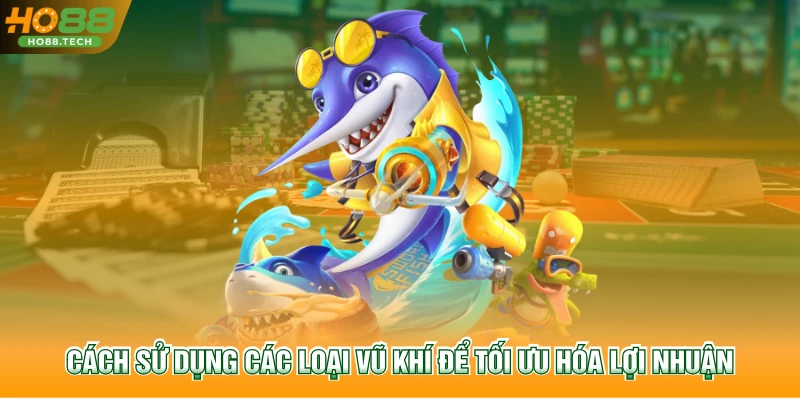 Cách sử dụng các loại vũ khí để tối ưu hóa lợi nhuận