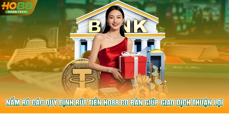 Nắm rõ các quy định rút tiền HO88 cơ bản giúp giao dịch thuận lợi